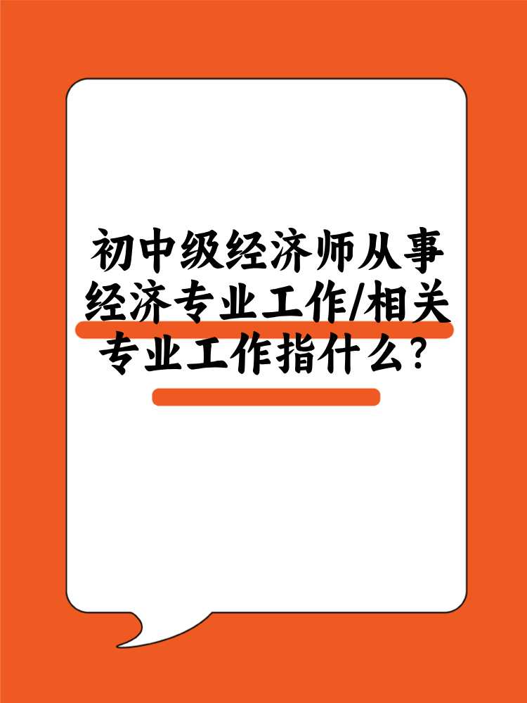 初中级经济师从事经济专业工作/相关专业工作指什么？