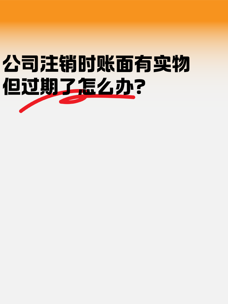 公司注销时账面有实物但是过期了怎么办？