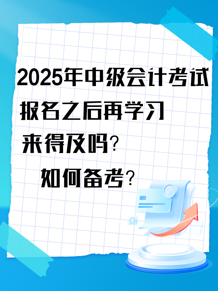 2025年中级会计考试报名之后再学习来得及吗？