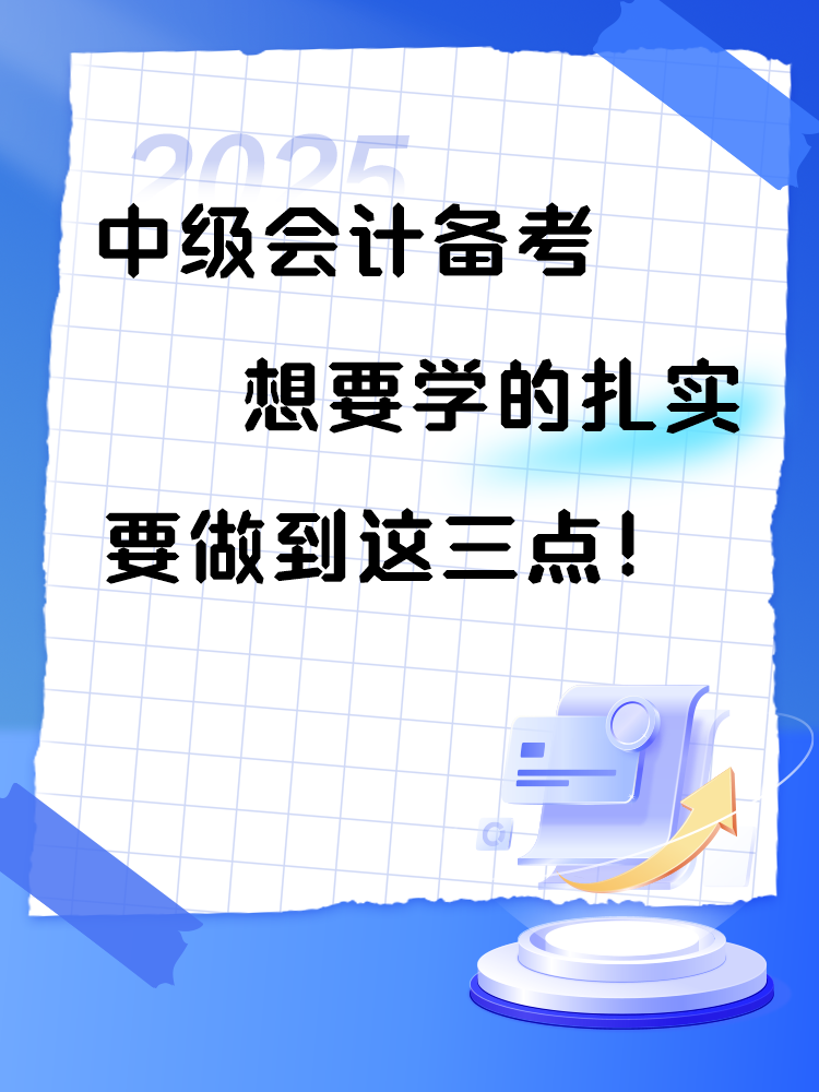 2025年中级会计备考 想要学的扎实 要做到这三点！