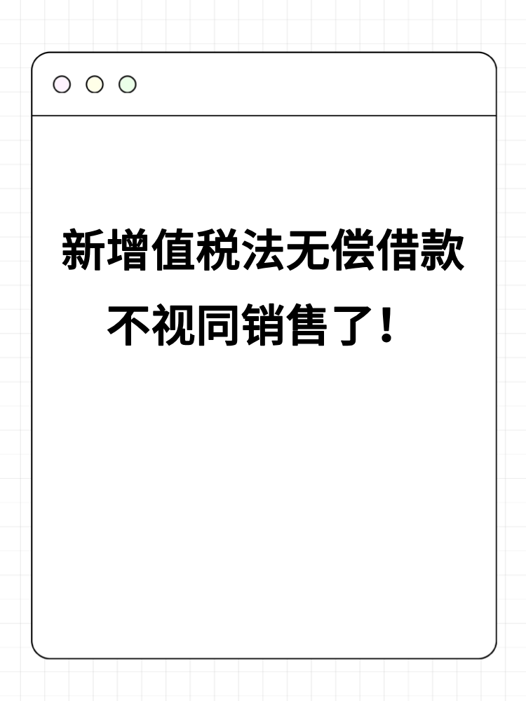 新增值税法无偿借款不视同销售了！