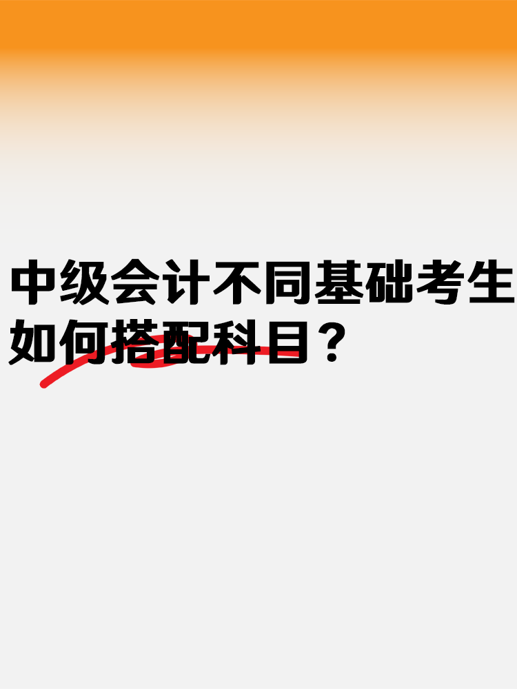 中级会计不同基础考生 如何搭配科目？