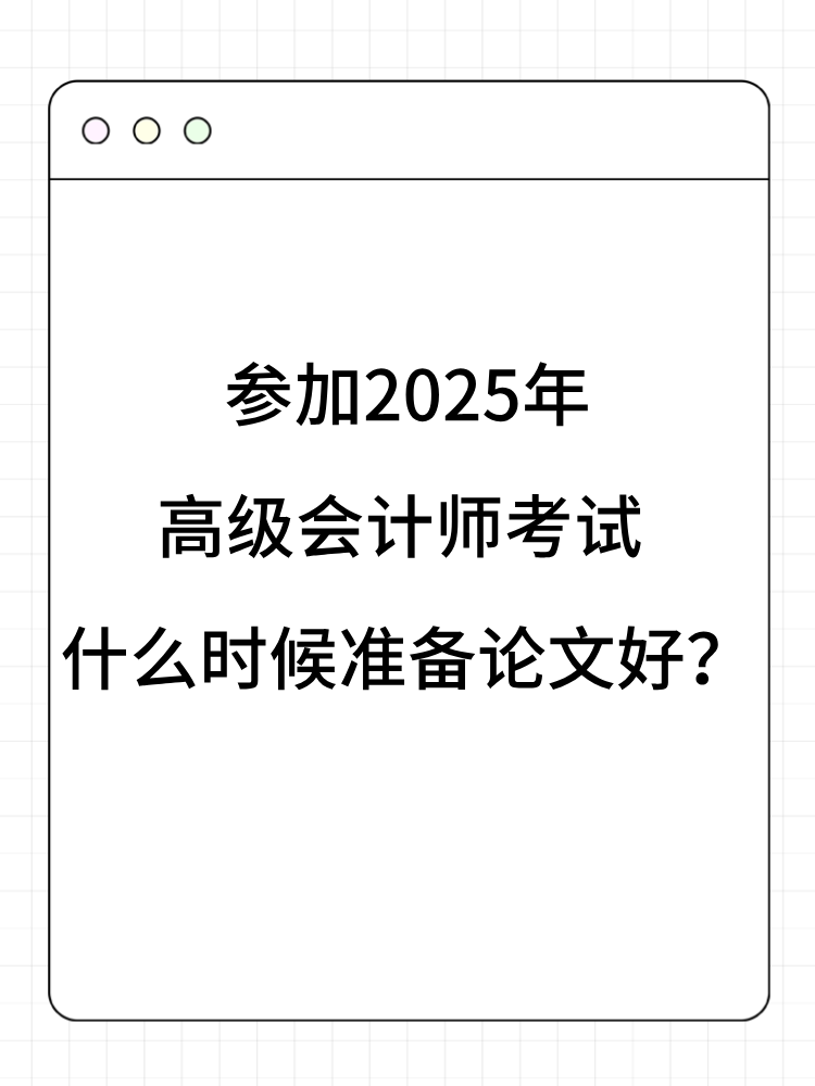 参加2025年高级会计师考试 什么时候准备论文好？