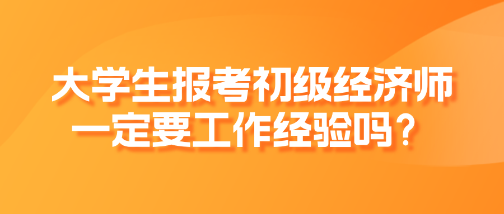 大学生报考初级经济师一定要工作经验吗？