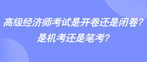 高级经济师考试是开卷还是闭卷？是机考还是笔考？