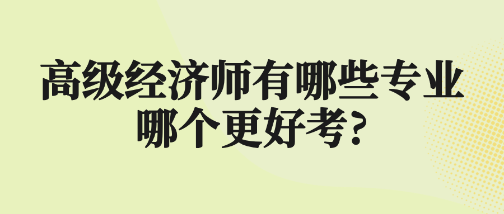 高级经济师有哪些专业 哪个更好考?