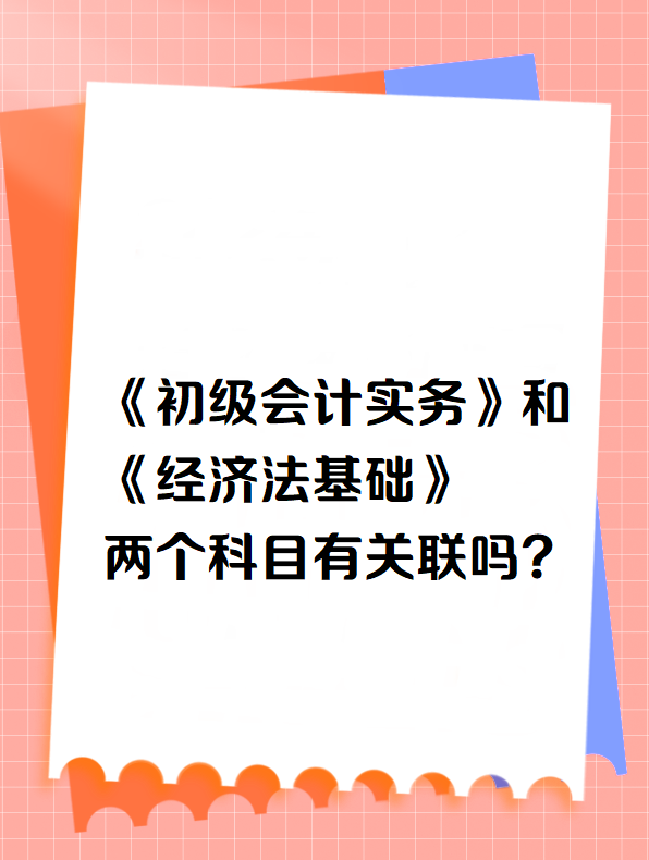 《初级会计实务》和《经济法基础》两个科目有关联吗？