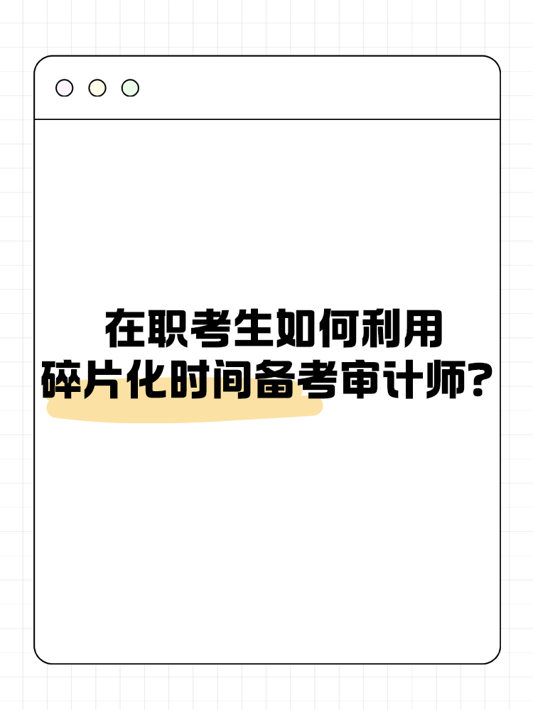 在职考生如何利用碎片化时间备考审计师？