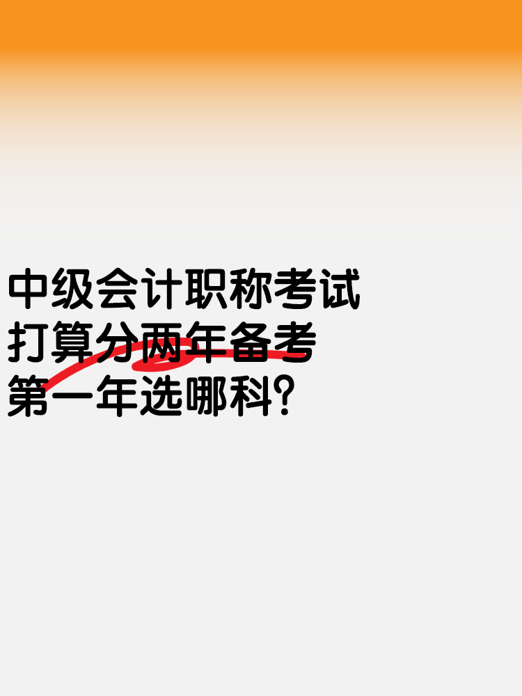 中级会计考试打算分两年备考 第一年选哪科？