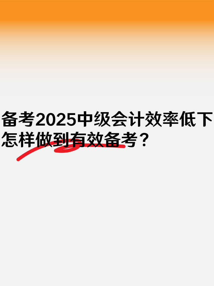 备考2025中级会计效率低下 怎样做到有效备考？