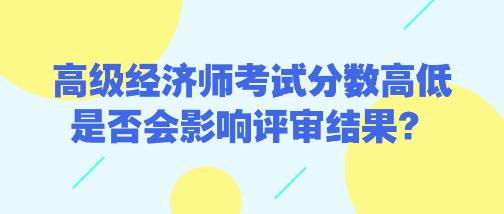 高级经济师考试分数高低是否会影响评审结果？