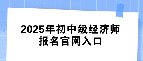 2025年初中级经济师报名官网入口